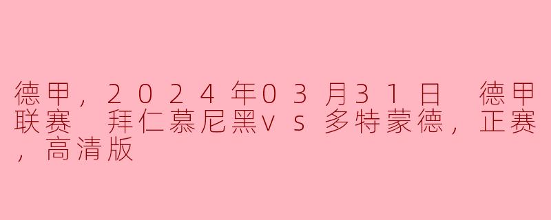 2024年3月31日的德甲联赛中，拜仁慕尼黑对阵多特蒙德的比赛有什么看点？